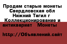 Продам старые монеты - Свердловская обл., Нижний Тагил г. Коллекционирование и антиквариат » Монеты   